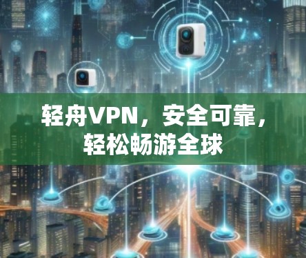 轻舟VPN,安全可靠,轻松畅游全球 轻舟VPN,安全可靠,轻松畅游全球