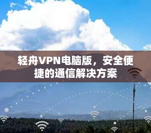 轻舟VPN电脑版,安全便捷的通信解决方案 轻舟VPN电脑版,安全便捷的通信解决方案