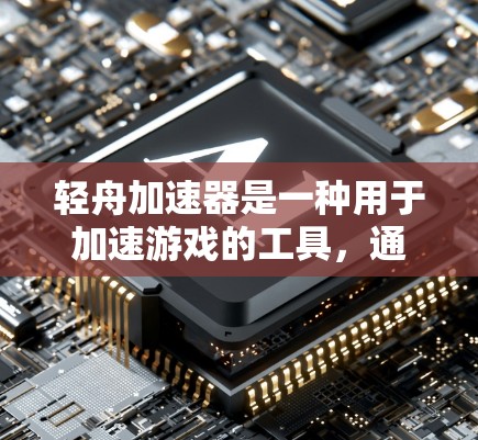 轻舟加速器是一种用于加速游戏的工具，通过调整索引来优化游戏性能。以下是对轻舟加速器的详细评测