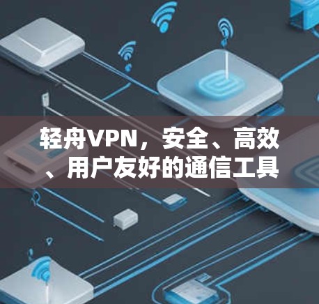 轻舟VPN,安全、高效、用户友好的通信工具 轻舟VPN,安全、高效、用户友好的通信工具