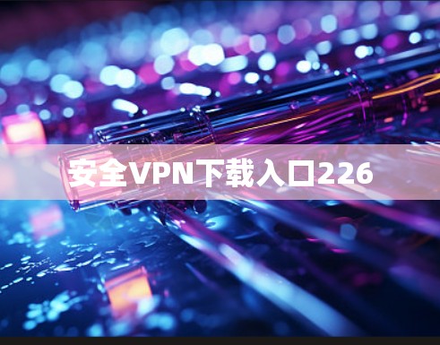 安全VPN下载入口226 安全VPN下载入口226