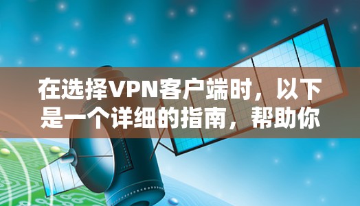在选择VPN客户端时，以下是一个详细的指南，帮助你找到适合你的选择