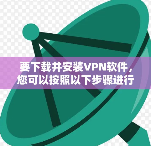 要下载并安装VPN软件，您可以按照以下步骤进行操作