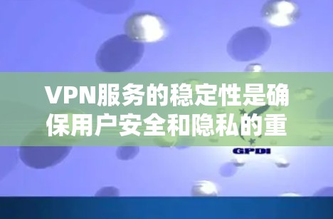 VPN服务的稳定性是确保用户安全和隐私的重要因素。以下是对VPN服务稳定性的总结和建议