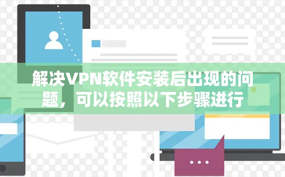 解决VPN软件安装后出现的问题，可以按照以下步骤进行