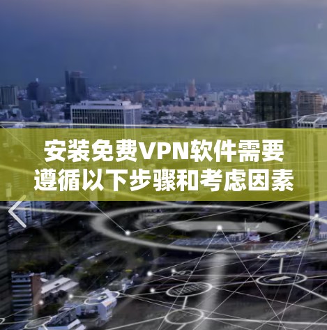安装免费VPN软件需要遵循以下步骤和考虑因素