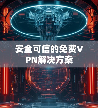 安全可信的免费VPN解决方案