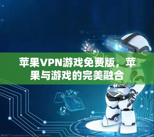 苹果VPN游戏免费版,苹果与游戏的完美融合 苹果VPN游戏免费版,苹果与游戏的完美融合