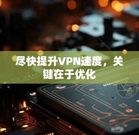 尽快提升VPN速度,关键在于优化 尽快提升VPN速度,关键在于优化