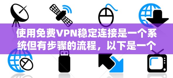 使用免费VPN稳定连接是一个系统但有步骤的流程,以下是一个清晰的指南,帮助你顺利进行 使用免费VPN稳定连接是一个系统但有步骤的流程,以下是一个清晰的指南,帮助你顺利进行
