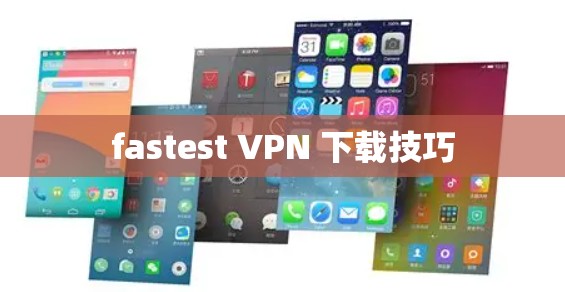 fastest VPN 下载技巧