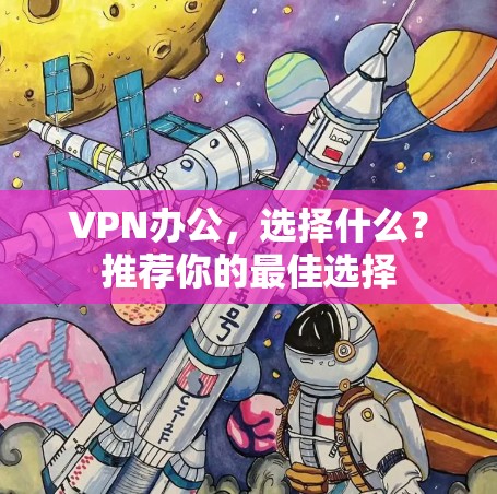 VPN办公,选择什么?推荐你的最佳选择 VPN办公,选择什么?推荐你的最佳选择