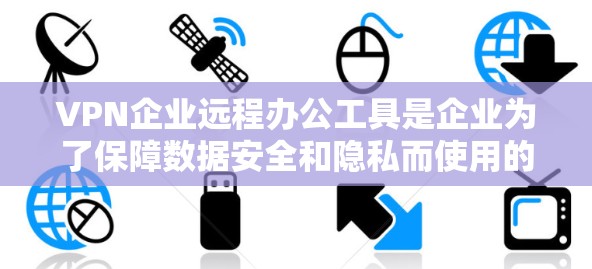 VPN企业远程办公工具是企业为了保障数据安全和隐私而使用的网络工具。以下是其详细介绍 VPN企业远程办公工具是企业为了保障数据安全和隐私而使用的网络工具。以下是其详细介绍