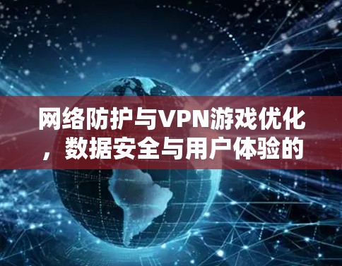 网络防护与VPN游戏优化，数据安全与用户体验的关键