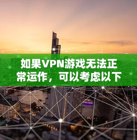 如果VPN游戏无法正常运作,可以考虑以下步骤来解决可能的问题 如果VPN游戏无法正常运作,可以考虑以下步骤来解决可能的问题