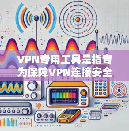 VPN专用工具是指专为保障VPN连接安全和优化用户体验设计的工具。以下是这些工具的分类和特点 VPN专用工具是指专为保障VPN连接安全和优化用户体验设计的工具。以下是这些工具的分类和特点
