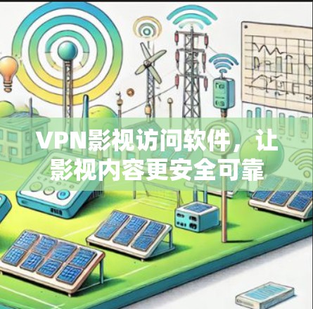 VPN影视访问软件,让影视内容更安全可靠 VPN影视访问软件,让影视内容更安全可靠
