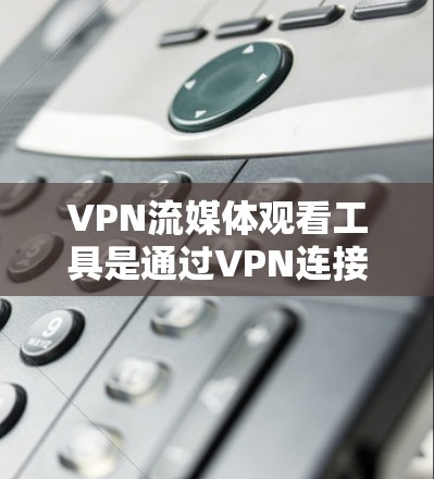 VPN流媒体观看工具是通过VPN连接到目标服务器来播放或下载流媒体的设备。以下是对这些工具的详细分析 VPN流媒体观看工具是通过VPN连接到目标服务器来播放或下载流媒体的设备。以下是对这些工具的详细分析
