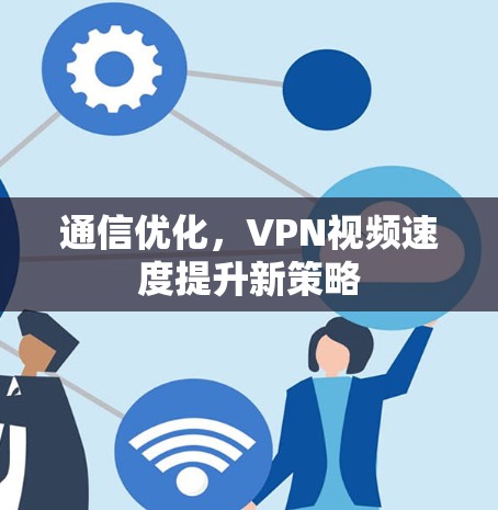 通信优化，VPN视频速度提升新策略
