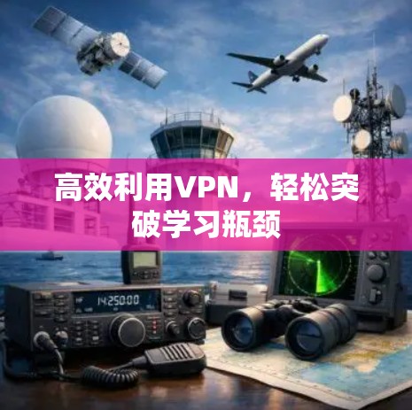 高效利用VPN，轻松突破学习瓶颈