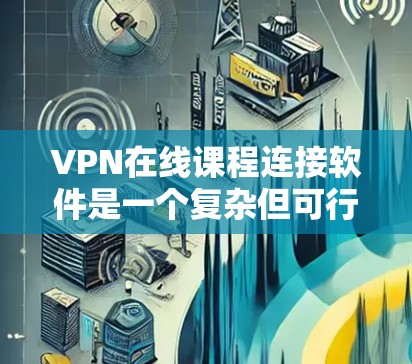 VPN在线课程连接软件是一个复杂但可行的网络连接方式,允许用户访问互联网上的课程和资源。以下是详细的步骤和注意事项 VPN在线课程连接软件是一个复杂但可行的网络连接方式,允许用户访问互联网上的课程和资源。以下是详细的步骤和注意事项
