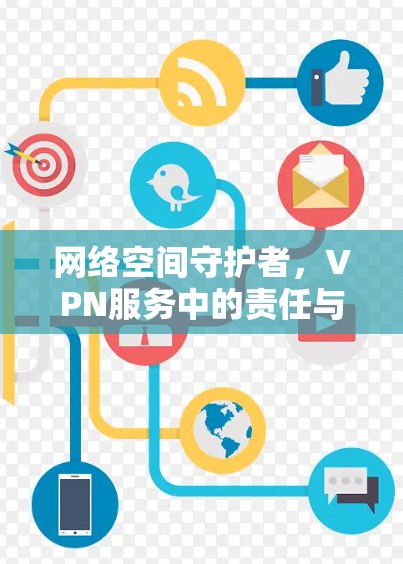 网络空间守护者，VPN服务中的责任与担当
