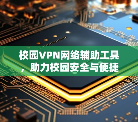 校园VPN网络辅助工具，助力校园安全与便捷