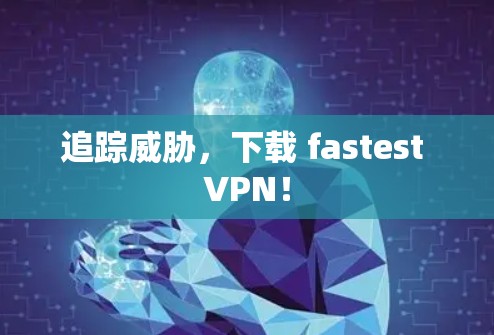 追踪威胁,下载 fastest VPN! 追踪威胁,下载 fastest VPN!