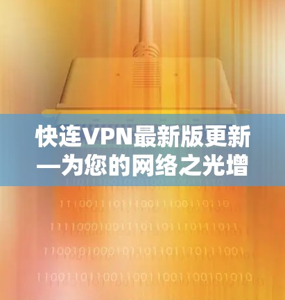 快连VPN最新版更新—为您的网络之光增添新动力