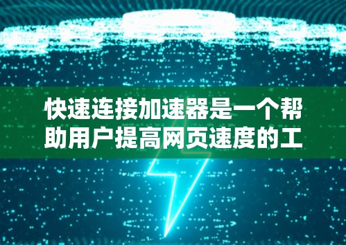 快速连接加速器是一个帮助用户提高网页速度的工具,适合刚开始使用的新手。以下是详细的使用教程,帮助您顺利上手 快速连接加速器是一个帮助用户提高网页速度的工具,适合刚开始使用的新手。以下是详细的使用教程,帮助您顺利上手