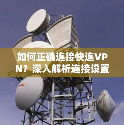 如何正确连接快连VPN？深入解析连接设置技巧