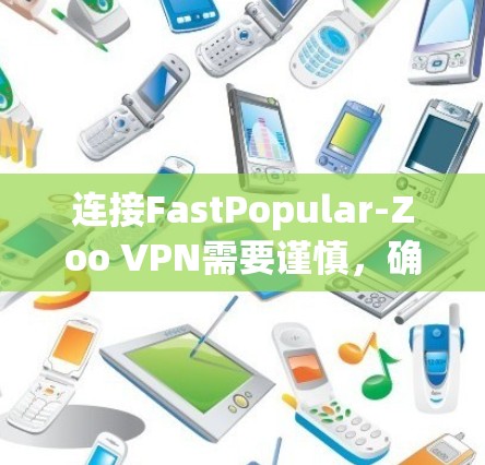 连接FastPopular-Zoo VPN需要谨慎,确保遵循合法和安全的步骤。以下是一个详细的指南 连接FastPopular-Zoo VPN需要谨慎,确保遵循合法和安全的步骤。以下是一个详细的指南
