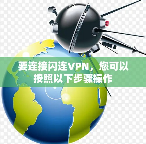 要连接闪连VPN,您可以按照以下步骤操作 要连接闪连VPN,您可以按照以下步骤操作
