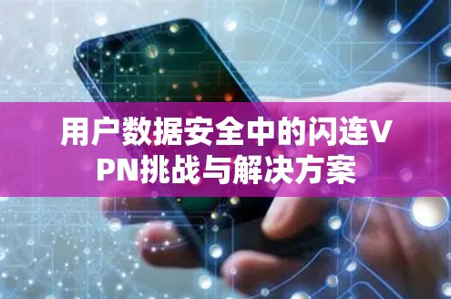 用户数据安全中的闪连VPN挑战与解决方案