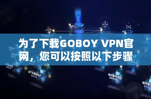 为了下载GOBOY VPN官网，您可以按照以下步骤进行操作