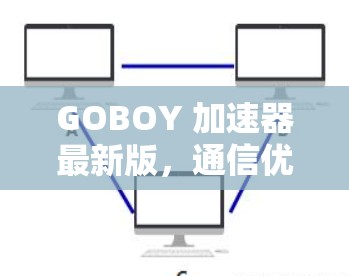 GOBOY 加速器最新版，通信优化与技术解析