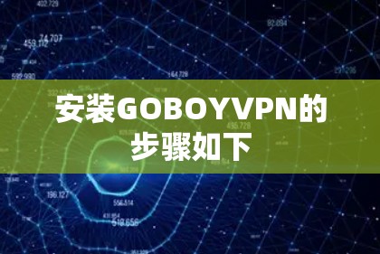 安装GOBOYVPN的步骤如下 安装GOBOYVPN的步骤如下