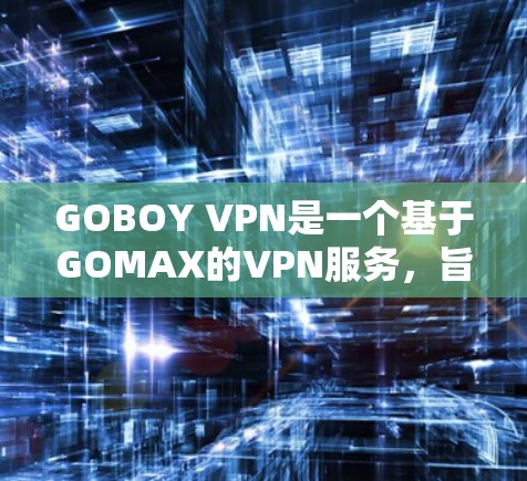 GOBOY VPN是一个基于GOMAX的VPN服务，旨在提供安全、可靠的网络连接体验。以下是一个关于GOBOY VPN连接测试的详细步骤和方法