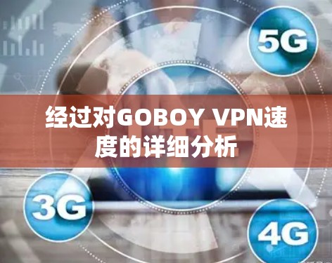 经过对GOBOY VPN速度的详细分析 经过对GOBOY VPN速度的详细分析