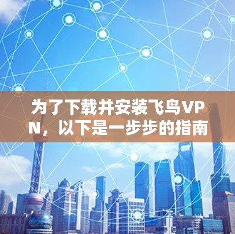 为了下载并安装飞鸟VPN,以下是一步步的指南 为了下载并安装飞鸟VPN,以下是一步步的指南
