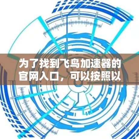 为了找到飞鸟加速器的官网入口,可以按照以下步骤操作 为了找到飞鸟加速器的官网入口,可以按照以下步骤操作