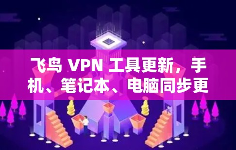 飞鸟 VPN 工具更新,手机、笔记本、电脑同步更轻松,多设备权限更轻松 飞鸟 VPN 工具更新,手机、笔记本、电脑同步更轻松,多设备权限更轻松