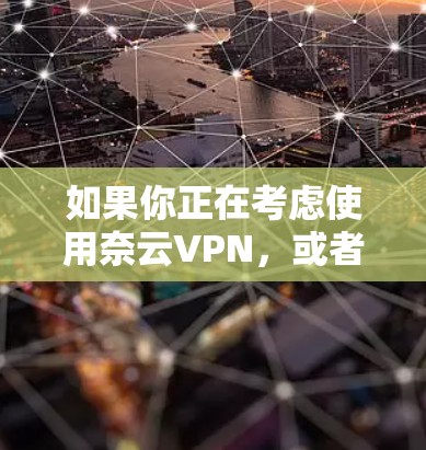 如果你正在考虑使用奈云VPN，或者需要测试一下网络连接，以下是一些建议和信息，帮助你更好地了解和测试该服务