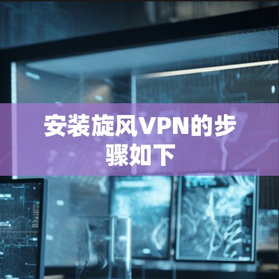 安装旋风VPN的步骤如下 安装旋风VPN的步骤如下