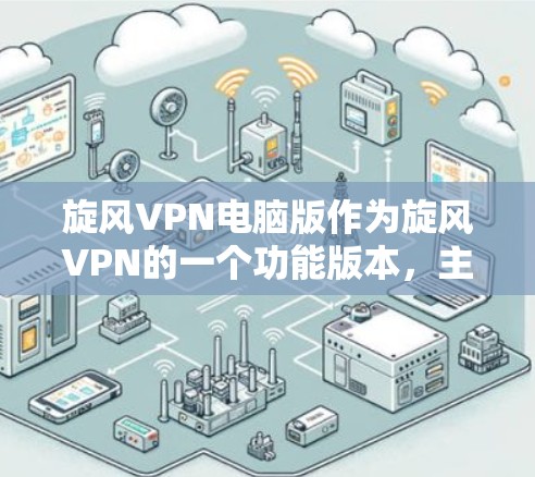 旋风VPN电脑版作为旋风VPN的一个功能版本，主要面向用户在电脑端使用，提供基于本地存储的网络连接。以下是关于旋风VPN电脑版的详细分析