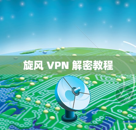 旋风 VPN 解密教程 旋风 VPN 解密教程