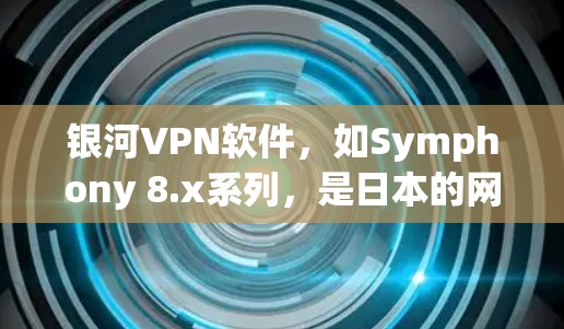 银河VPN软件,如Symphony 8.x系列,是日本的网络安全公司提供的个人用户VPN服务。如果你需要下载并使用银河VPN软件,以下是详细的步骤 银河VPN软件,如Symphony 8.x系列,是日本的网络安全公司提供的个人用户VPN服务。如果你需要下载并使用银河VPN软件,以下是详细的步骤