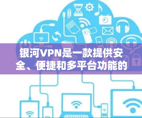 银河VPN是一款提供安全、便捷和多平台功能的VPN服务,适用于个人用户和企业用户。以下是使用银河VPN的教程指南 银河VPN是一款提供安全、便捷和多平台功能的VPN服务,适用于个人用户和企业用户。以下是使用银河VPN的教程指南