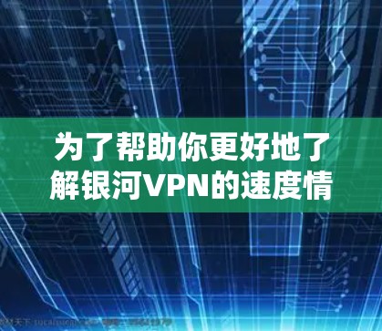 为了帮助你更好地了解银河VPN的速度情况,并确保安全使用,以下是一个结构化的指导 为了帮助你更好地了解银河VPN的速度情况,并确保安全使用,以下是一个结构化的指导