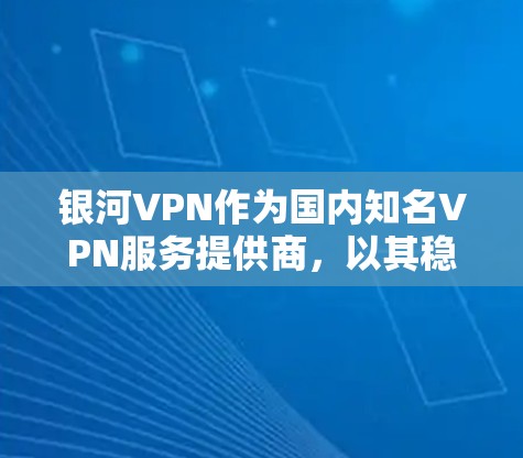 银河VPN作为国内知名VPN服务提供商，以其稳定性和安全性受到广泛好评。以下是对银河VPN稳定性的简单评测